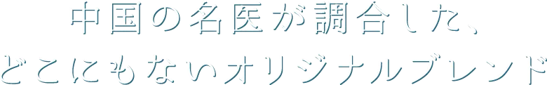 中国の名医が調合した、どこにもないオリジナルブレンド